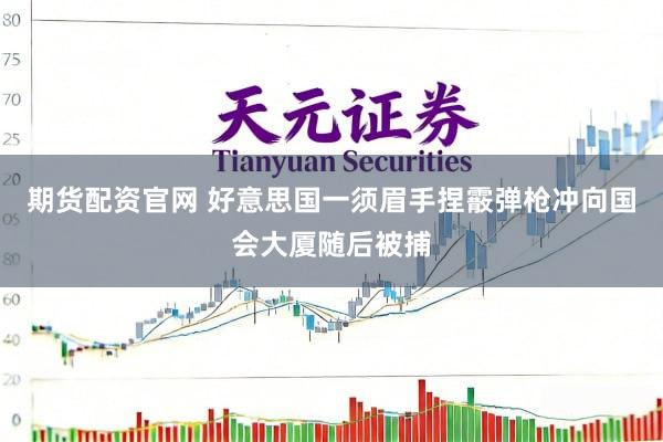 期货配资官网 好意思国一须眉手捏霰弹枪冲向国会大厦随后被捕