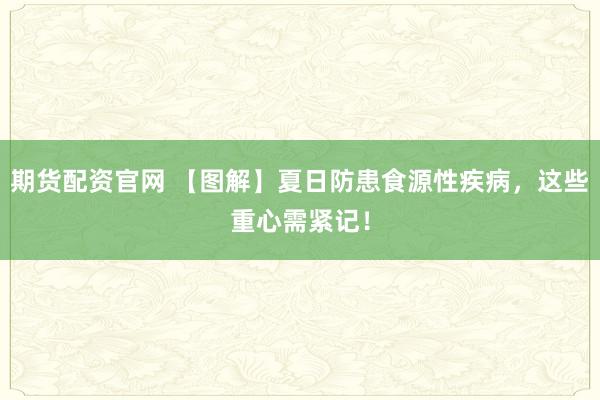 期货配资官网 【图解】夏日防患食源性疾病，这些重心需紧记！